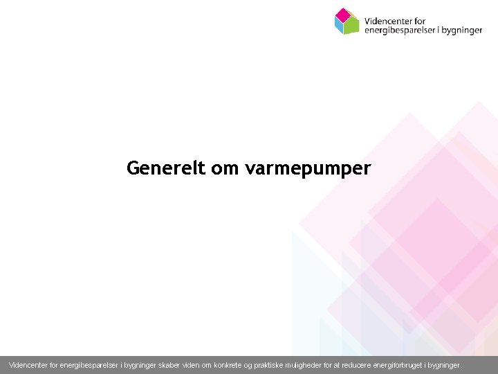 Generelt om varmepumper Videncenter for energibesparelser i bygninger skaber viden om konkrete og praktiske