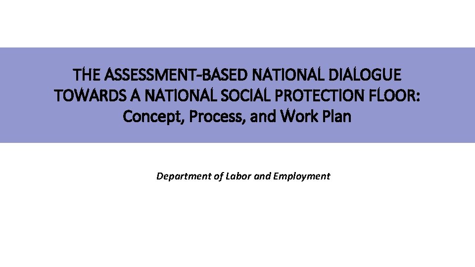 THE ASSESSMENT-BASED NATIONAL DIALOGUE TOWARDS A NATIONAL SOCIAL PROTECTION FLOOR: Concept, Process, and Work