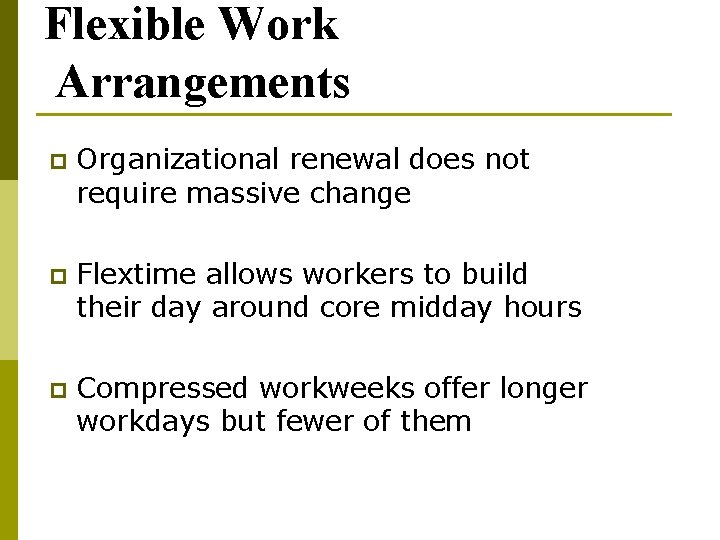 Flexible Work Arrangements p Organizational renewal does not require massive change p Flextime allows