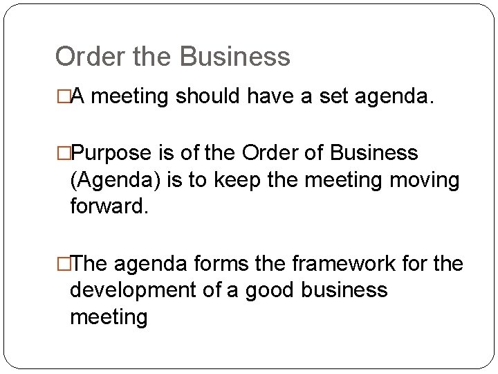 Order the Business �A meeting should have a set agenda. �Purpose is of the
