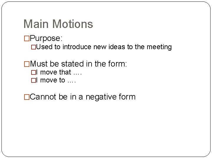 Main Motions �Purpose: �Used to introduce new ideas to the meeting �Must be stated
