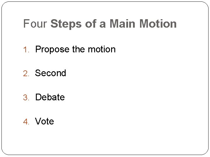 Four Steps of a Main Motion 1. Propose the motion 2. Second 3. Debate