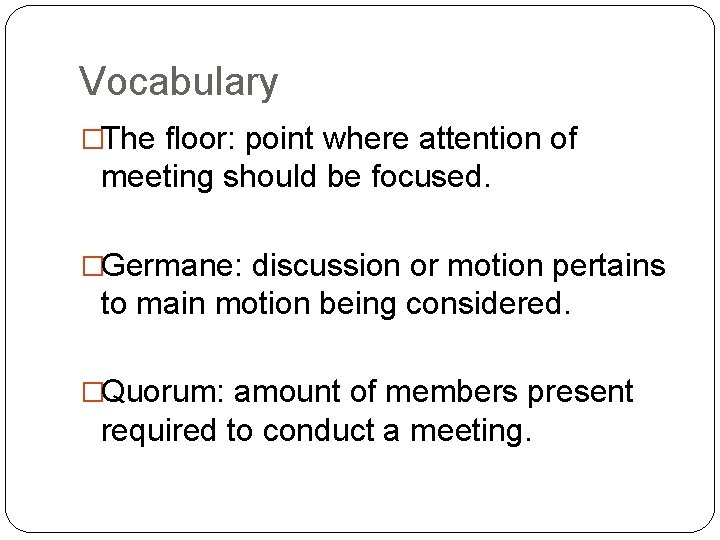 Vocabulary �The floor: point where attention of meeting should be focused. �Germane: discussion or