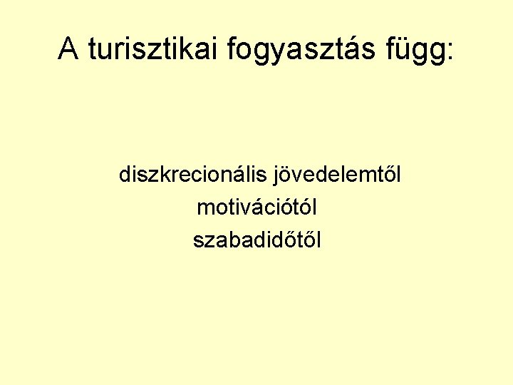 A turisztikai fogyasztás függ: diszkrecionális jövedelemtől motivációtól szabadidőtől 