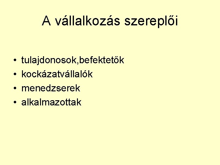 A vállalkozás szereplői • • tulajdonosok, befektetők kockázatvállalók menedzserek alkalmazottak 