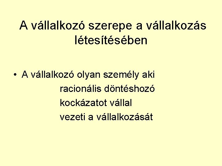  A vállalkozó szerepe a vállalkozás létesítésében • A vállalkozó olyan személy aki racionális