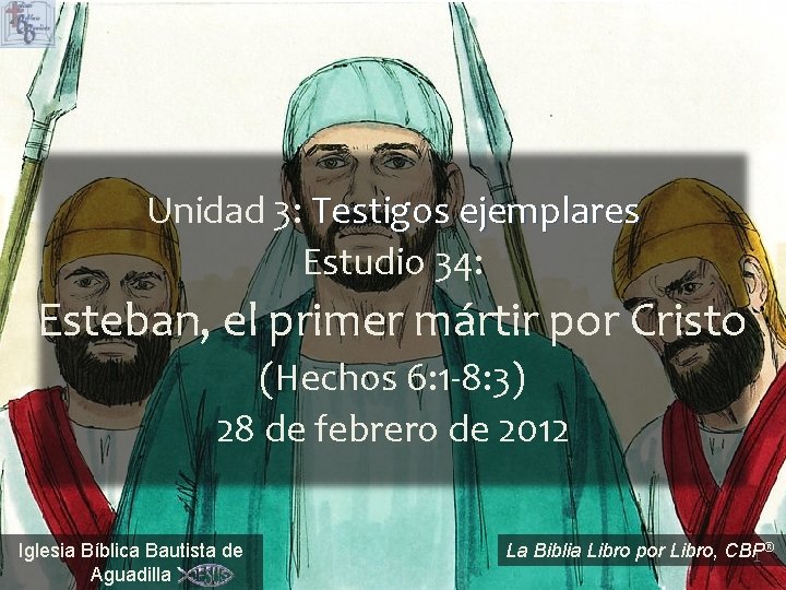 Unidad 3: Testigos ejemplares Estudio 34: Esteban, el primer mártir por Cristo (Hechos 6: