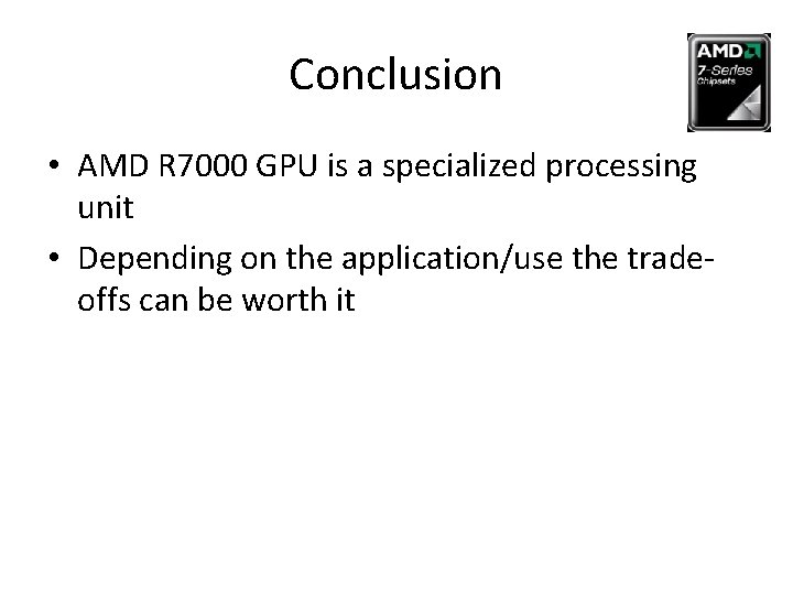 Conclusion • AMD R 7000 GPU is a specialized processing unit • Depending on