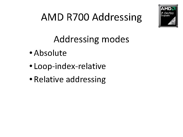 AMD R 700 Addressing modes • Absolute • Loop-index-relative • Relative addressing 