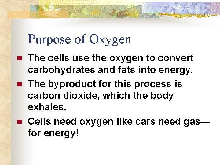 Purpose of Oxygen n The cells use the oxygen to convert carbohydrates and fats