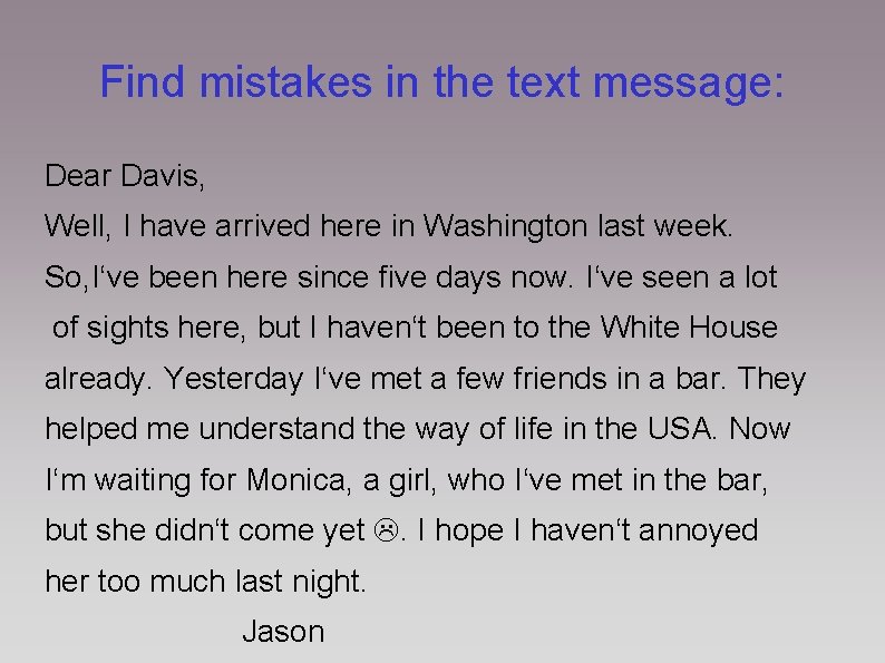 Find mistakes in the text message: Dear Davis, Well, I have arrived here in