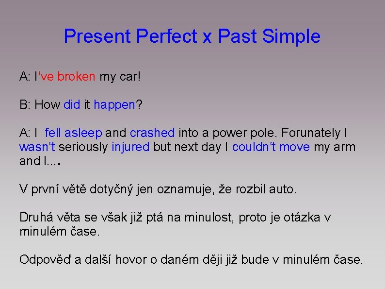 Present Perfect x Past Simple A: I've broken my car! B: How did it