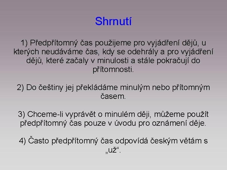 Shrnutí 1) Předpřítomný čas použijeme pro vyjádření dějů, u kterých neudáváme čas, kdy se