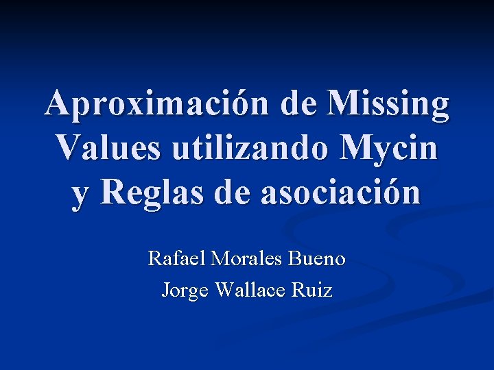 Aproximación de Missing Values utilizando Mycin y Reglas de asociación Rafael Morales Bueno Jorge