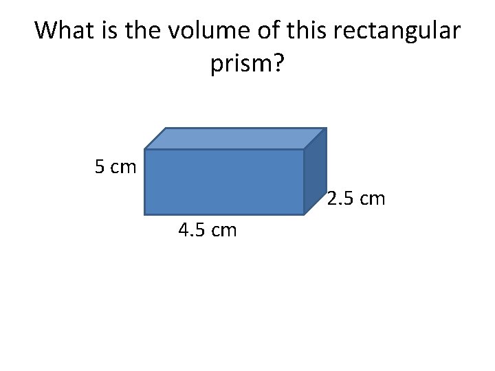 What is the volume of this rectangular prism? 5 cm 2. 5 cm 4.