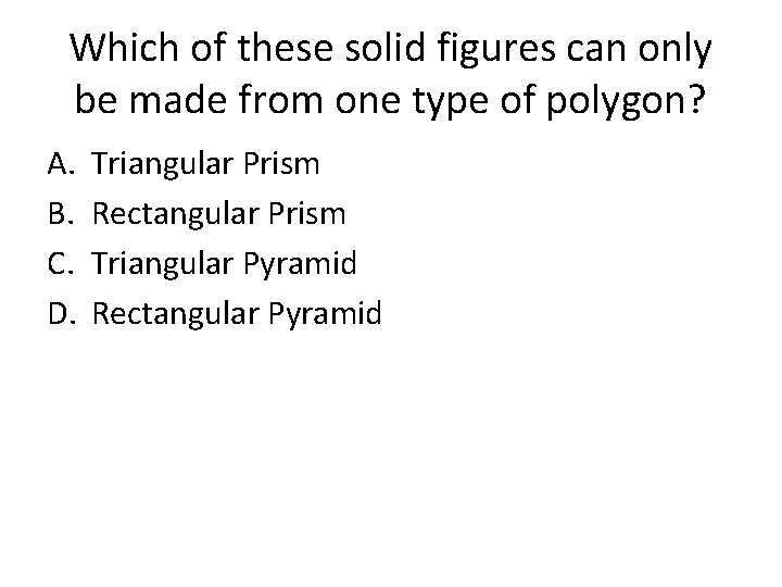 Which of these solid figures can only be made from one type of polygon?