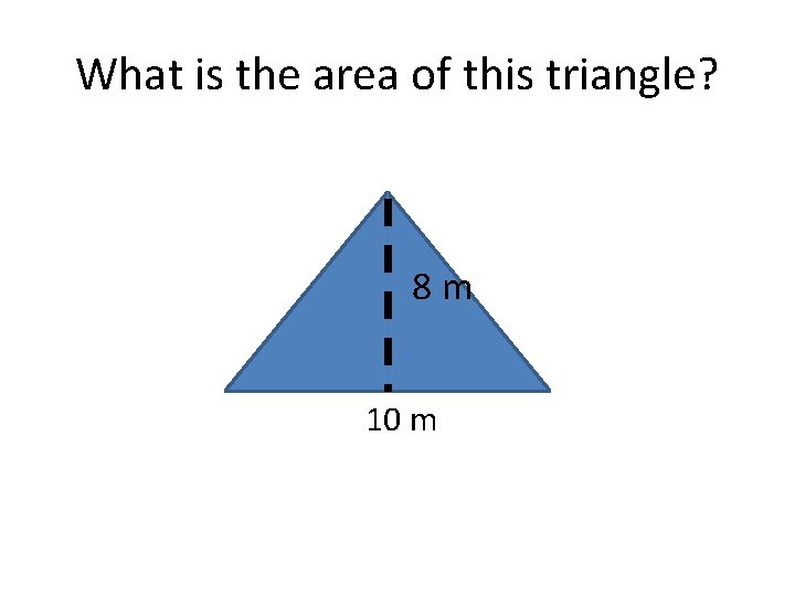 What is the area of this triangle? 8 m 10 m 