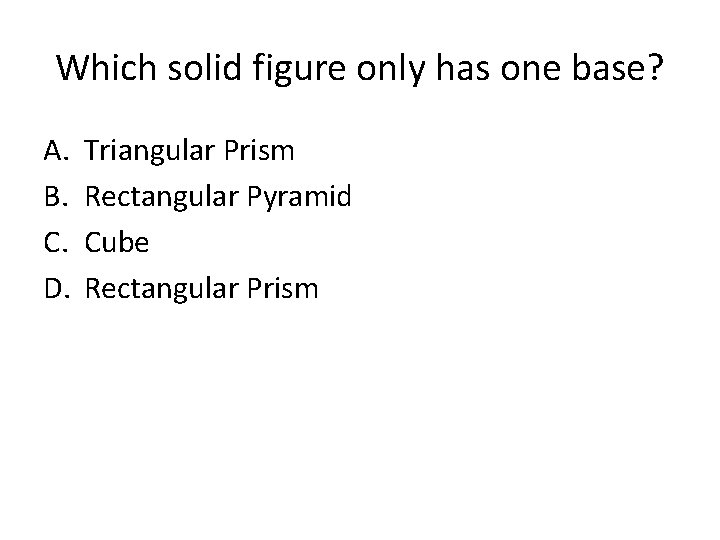 Which solid figure only has one base? A. B. C. D. Triangular Prism Rectangular