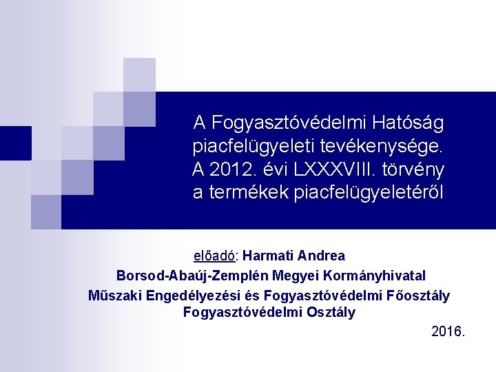 A Fogyasztóvédelmi Hatóság piacfelügyeleti tevékenysége. A 2012. évi LXXXVIII. törvény a termékek piacfelügyeletéről előadó: