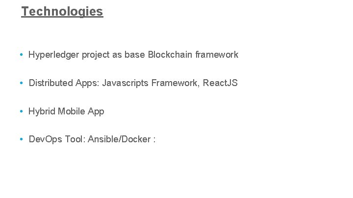 Technologies • Hyperledger project as base Blockchain framework • Distributed Apps: Javascripts Framework, React.