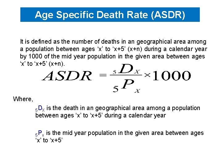 Age Specific Death Rate (ASDR) It is defined as the number of deaths in