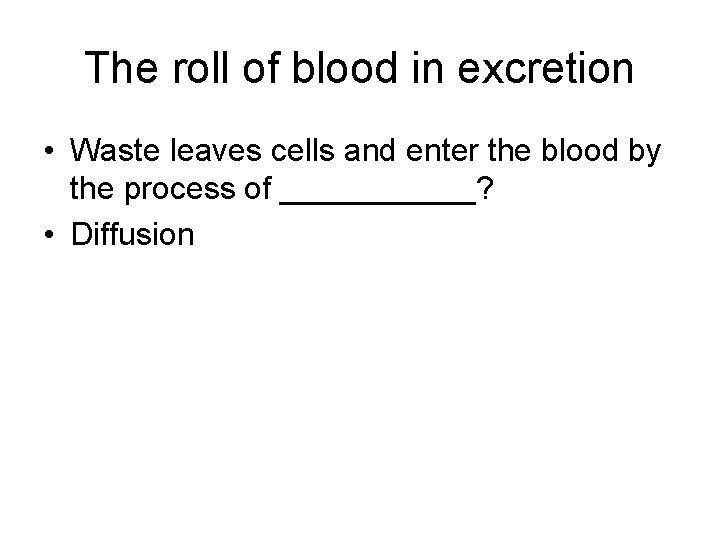 The roll of blood in excretion • Waste leaves cells and enter the blood