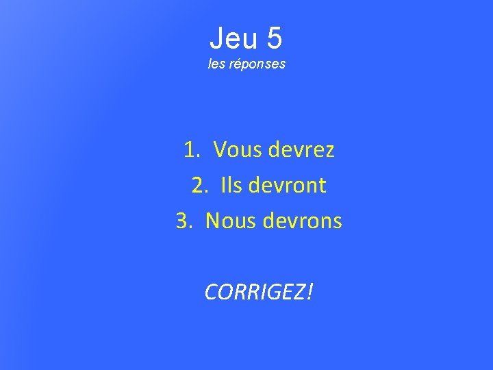 Jeu 5 les réponses 1. Vous devrez 2. Ils devront 3. Nous devrons CORRIGEZ!