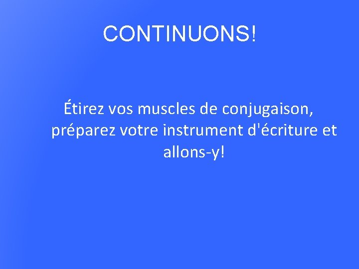 CONTINUONS! Étirez vos muscles de conjugaison, préparez votre instrument d'écriture et allons-y! 