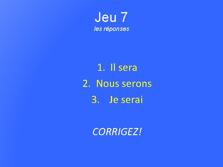 Jeu 7 les réponses 1. Il sera 2. Nous serons 3. Je serai CORRIGEZ!