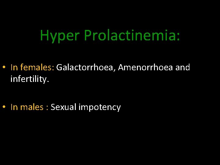 Hyper Prolactinemia: • In females: Galactorrhoea, Amenorrhoea and infertility. • In males : Sexual