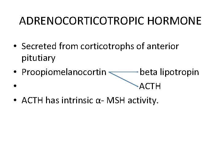 ADRENOCORTICOTROPIC HORMONE • Secreted from corticotrophs of anterior pitutiary • Proopiomelanocortin beta lipotropin •