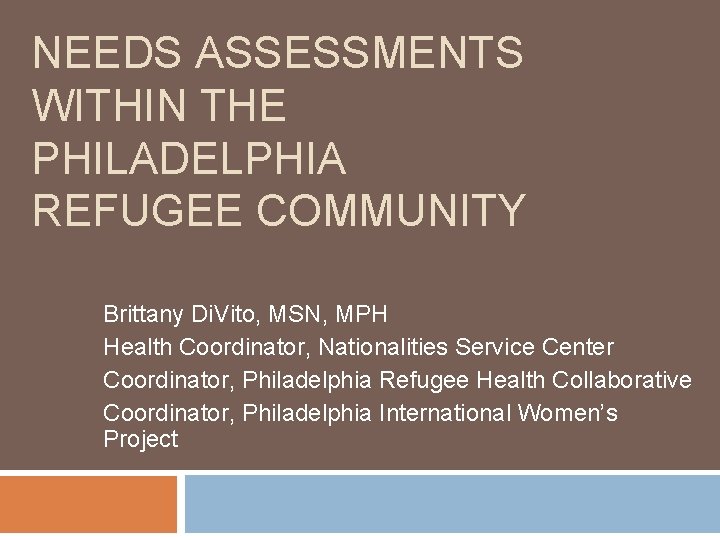 NEEDS ASSESSMENTS WITHIN THE PHILADELPHIA REFUGEE COMMUNITY Brittany Di. Vito, MSN, MPH Health Coordinator,