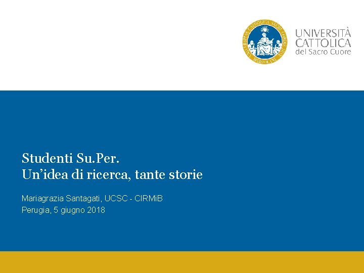 Studenti Su. Per. Un’idea di ricerca, tante storie Mariagrazia Santagati, UCSC - CIRMi. B