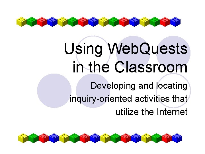 Using Web. Quests in the Classroom Developing and locating inquiry-oriented activities that utilize the