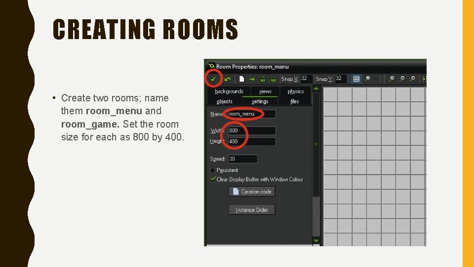 CREATING ROOMS • Create two rooms; name them room_menu and room_game. Set the room