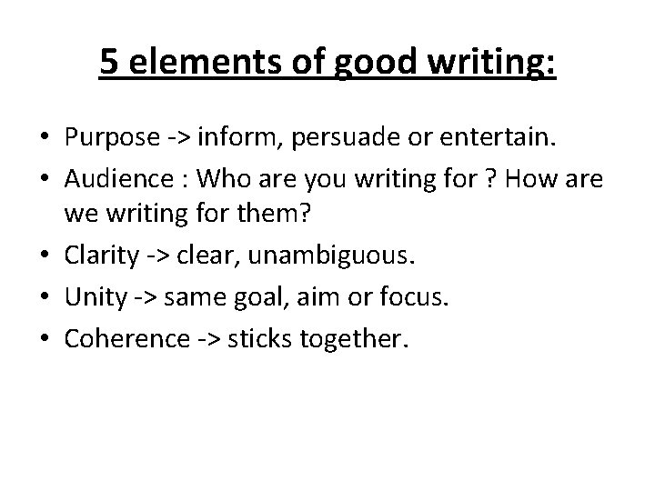 5 elements of good writing: • Purpose -> inform, persuade or entertain. • Audience