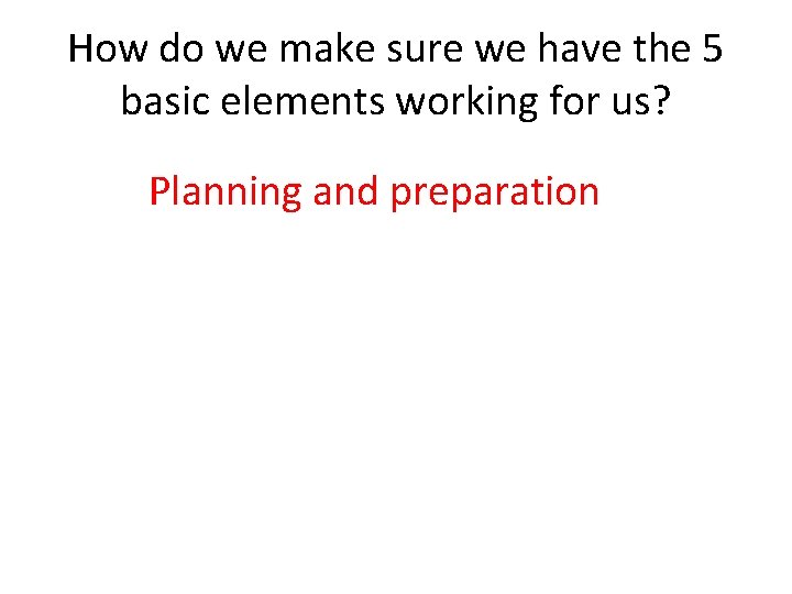 How do we make sure we have the 5 basic elements working for us?