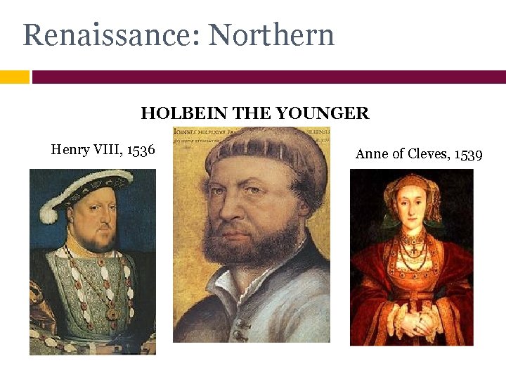 Renaissance: Northern HOLBEIN THE YOUNGER Henry VIII, 1536 Anne of Cleves, 1539 