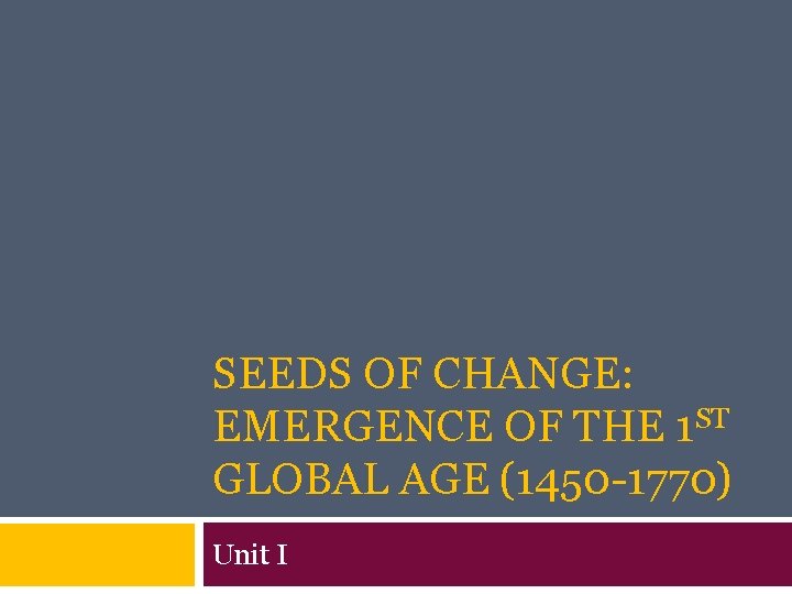 SEEDS OF CHANGE: EMERGENCE OF THE 1 ST GLOBAL AGE (1450 -1770) Unit I