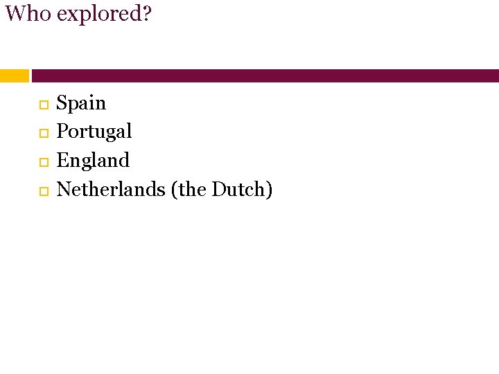 Who explored? Spain Portugal England Netherlands (the Dutch) 