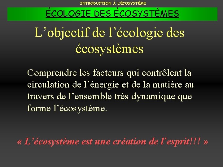 INTRODUCTION À L’ÉCOSYSTÈME ÉCOLOGIE DES ÉCOSYSTÈMES L’objectif de l’écologie des écosystèmes Comprendre les facteurs