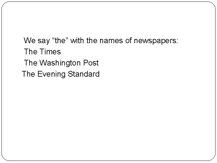 We say “the” with the names of newspapers: The Times The Washington Post The