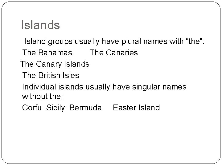 Islands Island groups usually have plural names with “the”: The Bahamas The Canaries The