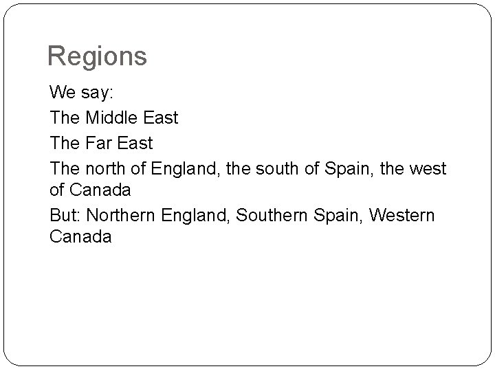 Regions We say: The Middle East The Far East The north of England, the
