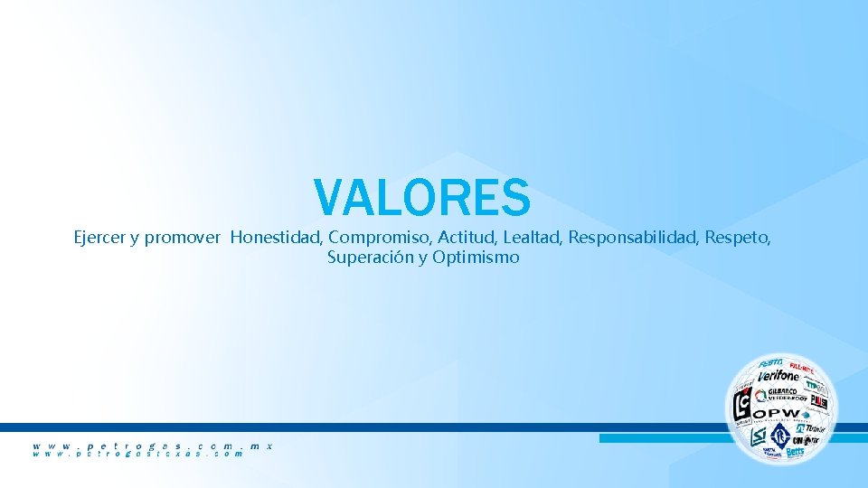VALORES Ejercer y promover Honestidad, Compromiso, Actitud, Lealtad, Responsabilidad, Respeto, Superación y Optimismo 