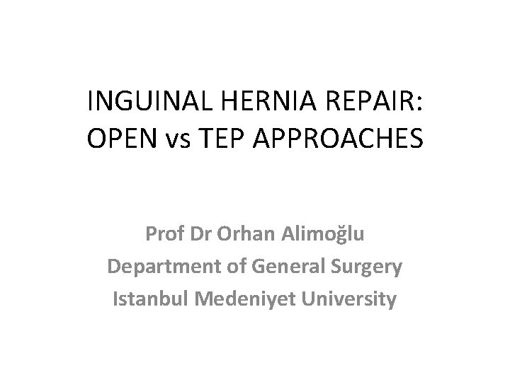 INGUINAL HERNIA REPAIR: OPEN vs TEP APPROACHES Prof Dr Orhan Alimoğlu Department of General INGUINAL HERNIA REPAIR: OPEN vs TEP APPROACHES Prof Dr Orhan Alimoğlu Department of General
