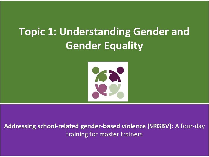 Topic 1: Understanding Gender and Gender Equality Addressing school-related gender-based violence (SRGBV): A four-day