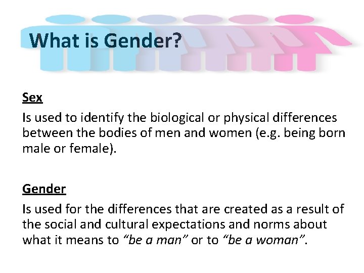 What is Gender? Sex Is used to identify the biological or physical differences between