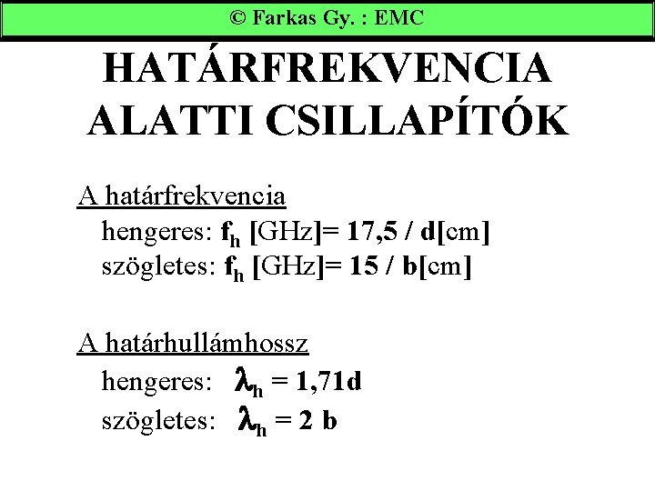 © Farkas Gy. : EMC HATÁRFREKVENCIA ALATTI CSILLAPÍTÓK A határfrekvencia hengeres: fh [GHz]= 17,