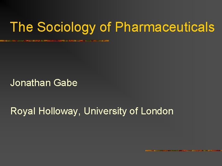 The Sociology of Pharmaceuticals Jonathan Gabe Royal Holloway, University of London 